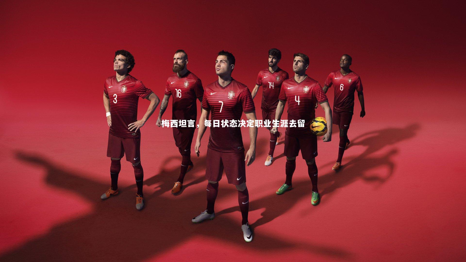 皇冠体育官网|梅西坦言，每日状态决定职业生涯去留