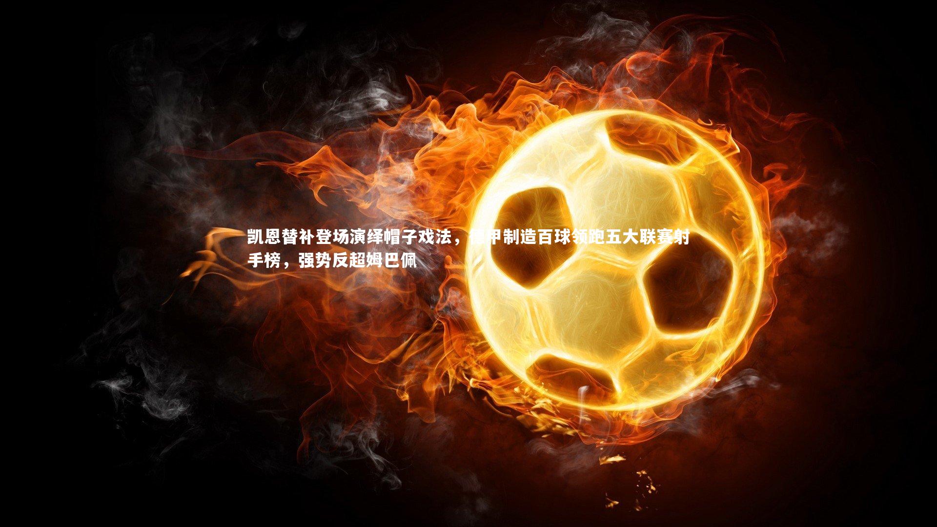 皇冠网官网|凯恩替补登场演绎帽子戏法，德甲制造百球领跑五大联赛射手榜，强势反超姆巴佩