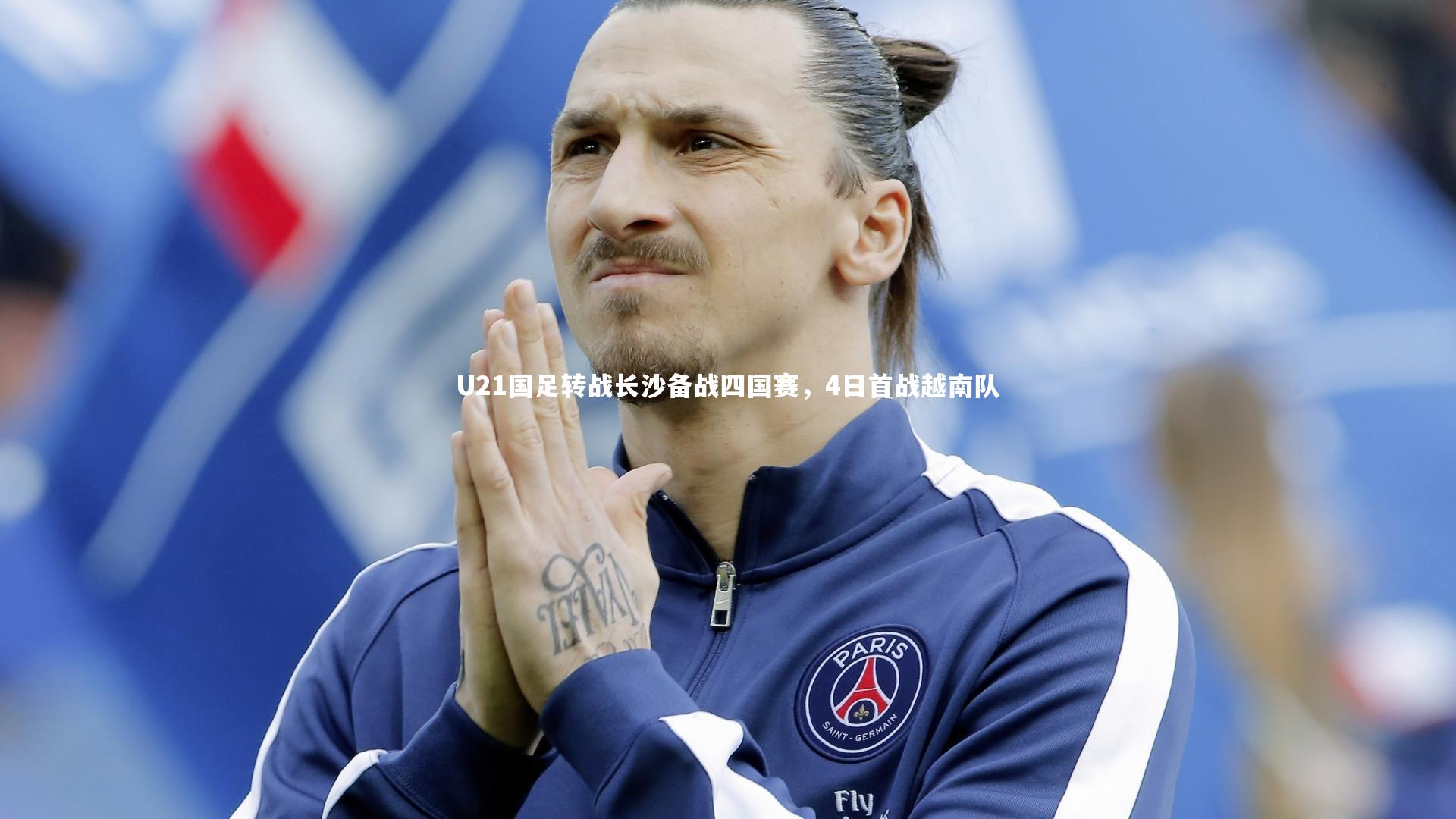 皇冠网官网-U21国足转战长沙备战四国赛，4日首战越南队