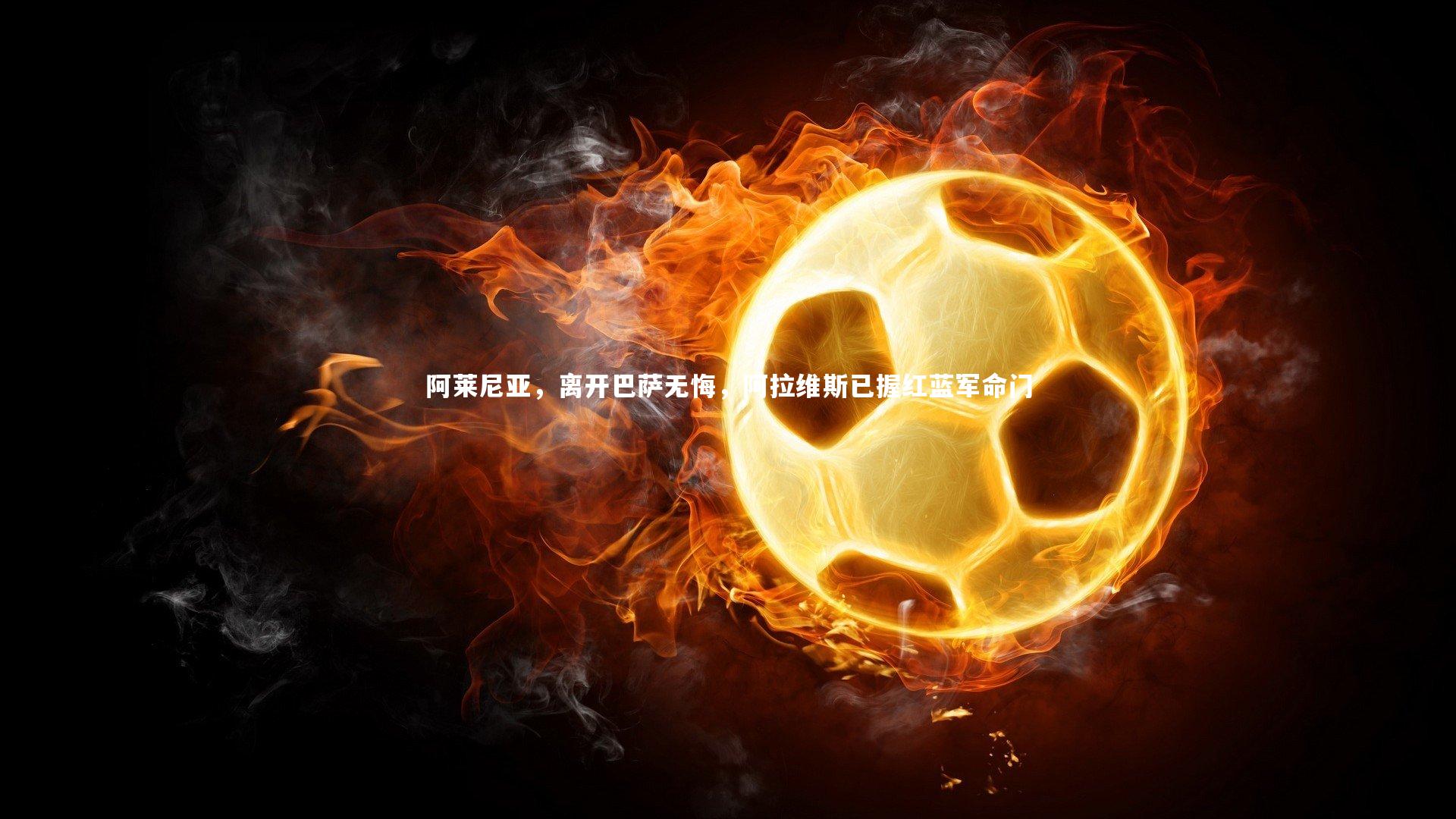 【皇冠网官网】阿莱尼亚，离开巴萨无悔，阿拉维斯已握红蓝军命门