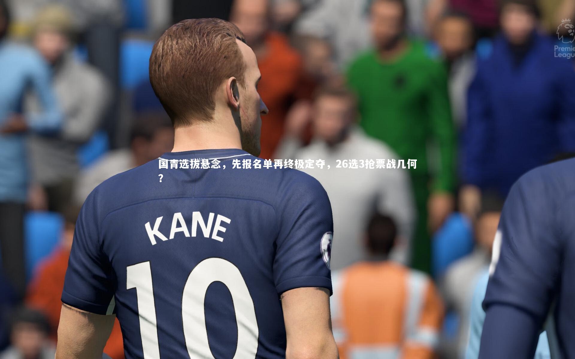 皇冠crown体育官网-国青选拔悬念，先报名单再终极定夺，26选3抢票战几何？