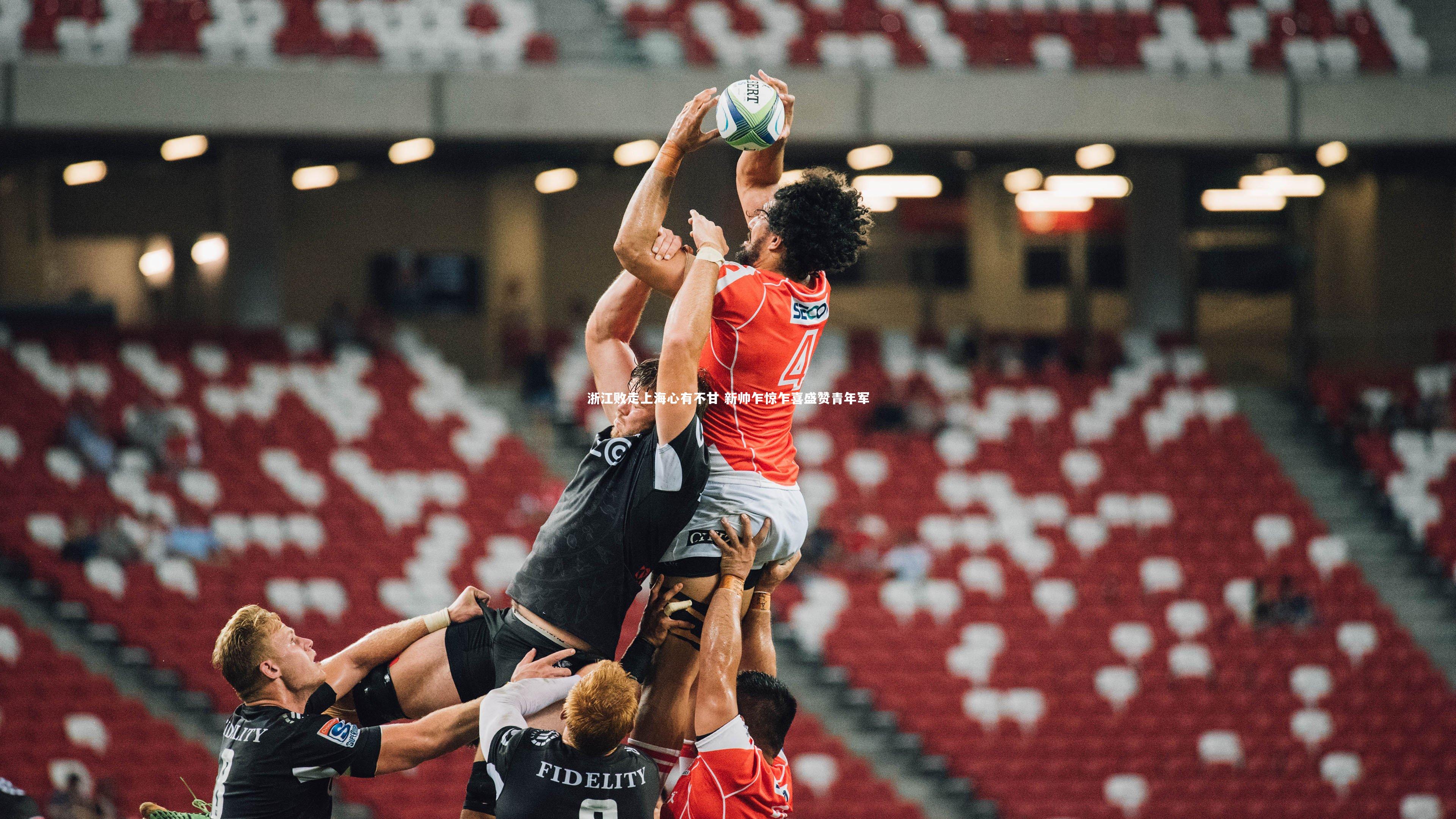 皇冠crown体育官网：浙江败走上海心有不甘 新帅乍惊乍喜盛赞青年军