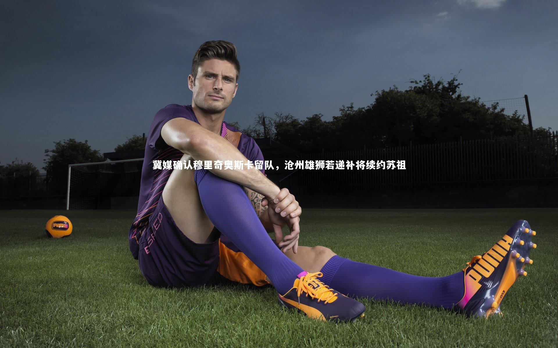 皇冠官方网|冀媒确认穆里奇奥斯卡留队，沧州雄狮若递补将续约苏祖