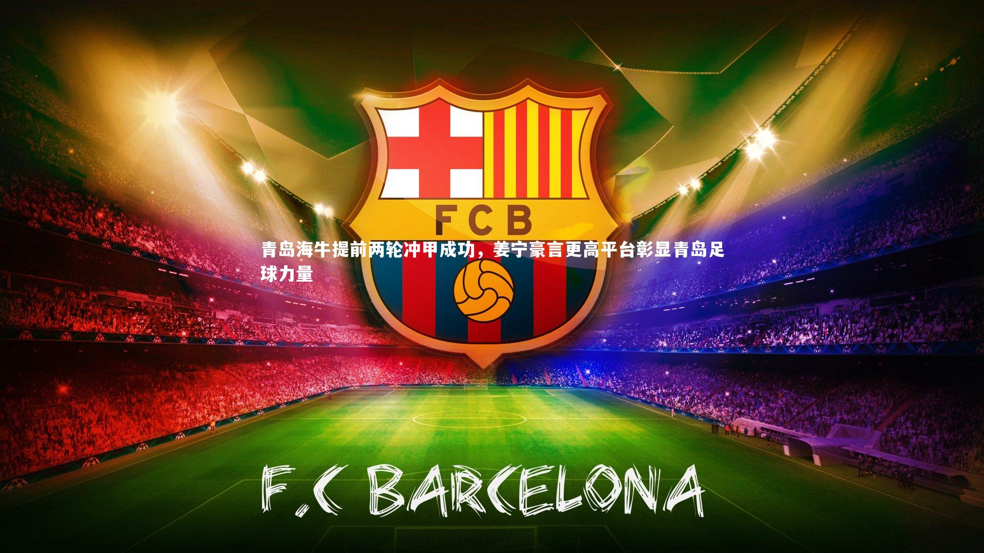 皇冠官方网|青岛海牛提前两轮冲甲成功，姜宁豪言更高平台彰显青岛足球力量